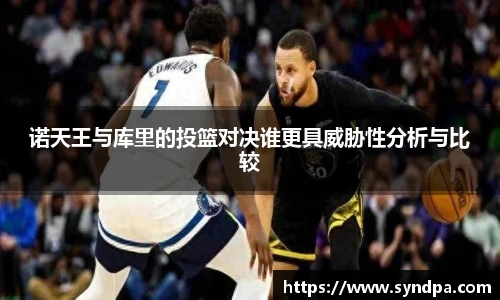 诺天王与库里的投篮对决谁更具威胁性分析与比较