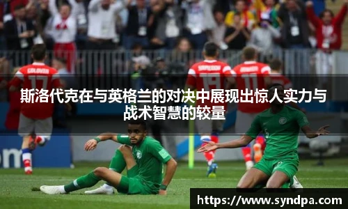斯洛代克在与英格兰的对决中展现出惊人实力与战术智慧的较量
