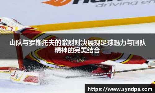 山队与罗斯托夫的激烈对决展现足球魅力与团队精神的完美结合