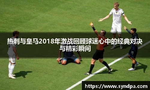 热刺与皇马2018年激战回顾球迷心中的经典对决与精彩瞬间