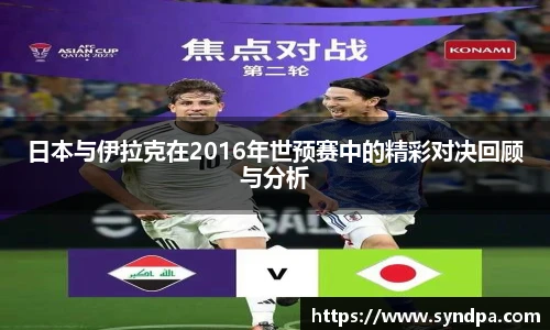 日本与伊拉克在2016年世预赛中的精彩对决回顾与分析