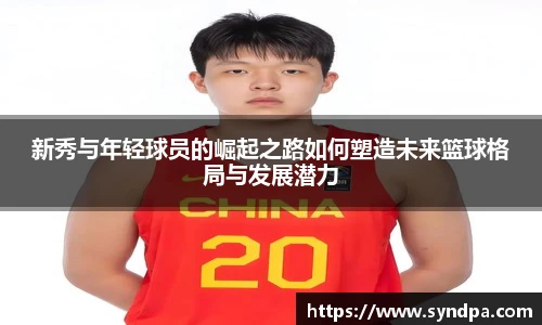 新秀与年轻球员的崛起之路如何塑造未来篮球格局与发展潜力