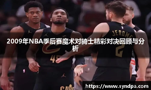 2009年NBA季后赛魔术对骑士精彩对决回顾与分析